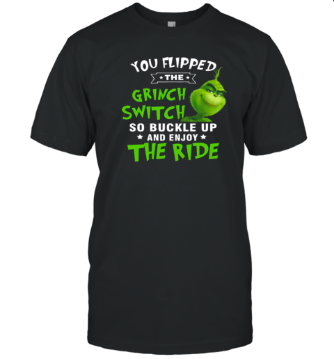 You Flipped The Grinch Switch So Buckle Up And Enjoy The Ride Christmas T-Shirt