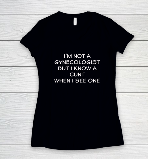 I'm No Gynecologist But I Know A Cunt When I See One Women's V-Neck T-Shirt