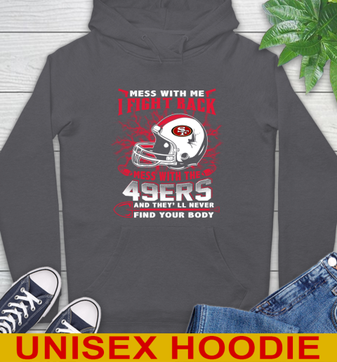 NFL Football San Francisco 49ers Mess With Me I Fight Back Mess With My Team And They'll Never Find Your Body Shirt Hoodie 7