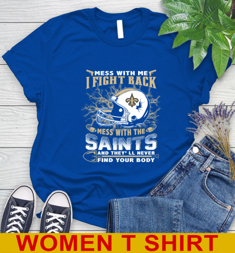 NFL Football New Orleans Saints Mess With Me I Fight Back Mess With My Team And They'll Never Find Your Body Shirt Women's T-Shirt 10