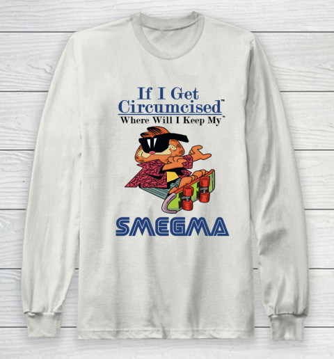 If I Get Circumcised When Will I Keep My Smegma Long Sleeve T-Shirt 9