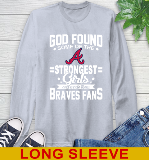 Atlanta Braves MLB Baseball God Found Some Of The Strongest Girls Adoring Fans Long Sleeve T-Shirt 6