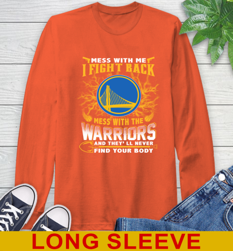 NBA Basketball Golden State Warriors Mess With Me I Fight Back Mess With My Team And They'll Never Find Your Body Shirt Long Sleeve T-Shirt 4