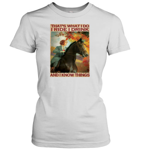 That's What I Do I Ride I Drink And I Know Things Woman Riding Horses Poster Women's T-Shirt