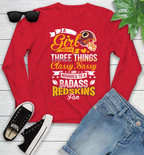 Washington Redskins NFL Football A Girl Should Be Three Things Classy Sassy And A Be Badass Fan Youth Long Sleeve 11
