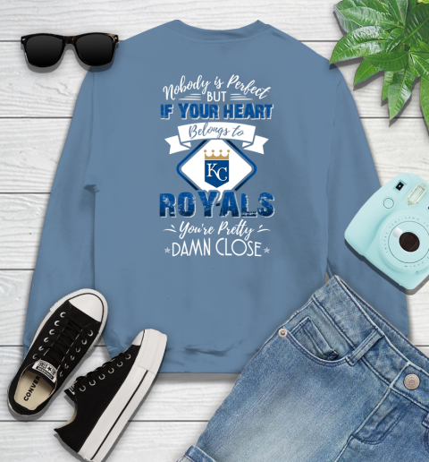 MLB Baseball Kansas City Royals Nobody Is Perfect But If Your Heart Belongs To Royals You're Pretty Damn Close Shirt Sweatshirt 9