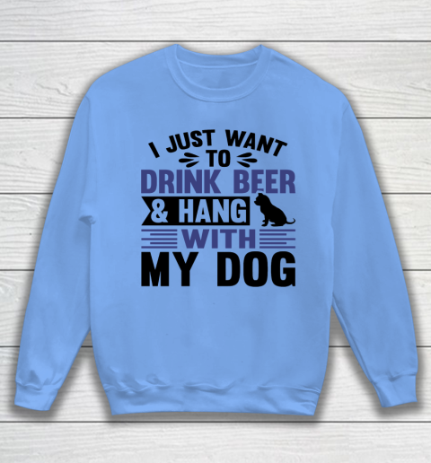 Beer Lover Funny Shirt I Just Want To Drink Beer And Hang With My Dog  Humour Funny with Black Dog Sweatshirt 7