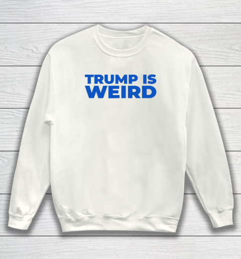 Trump Is Weird Sweatshirt