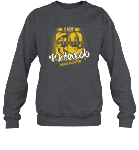 I Got 99 Problems Waterpolo Solves All Of'em Sweatshirt 4 I Got 99 Problems Waterpolo Solves All Of'em Sweatshirt - Image 4