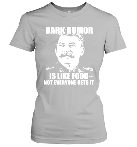 41x9 stalin ndash dark humor is like food not everyone gets it shirts ladies t shirt 20 front sport grey