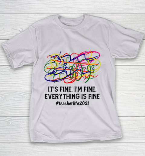 It s Fine I m Fine Everything Is Fine Teacher Life 2021 Fun Youth T-Shirt 2