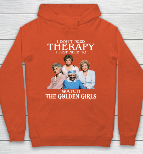 Golden Girls Tshirt I Don't Need Therapy I Just Need To Watch The Golden Girls Hoodie 3