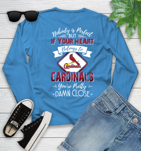 MLB Baseball St.Louis Cardinals Nobody Is Perfect But If Your Heart Belongs To Cardinals You're Pretty Damn Close Shirt Youth Long Sleeve 7