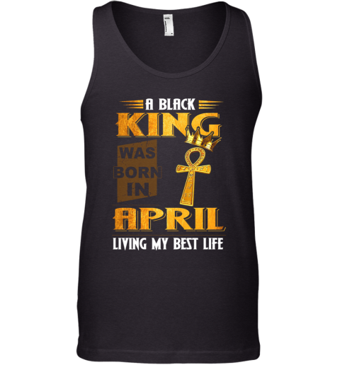 A Black King Was Born In April Living My Best Life Tank Top