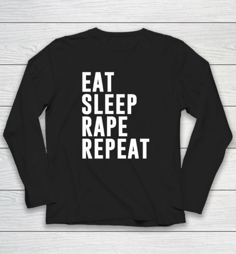 Eat Sleep Rape Repeat Long Sleeve T-Shirt