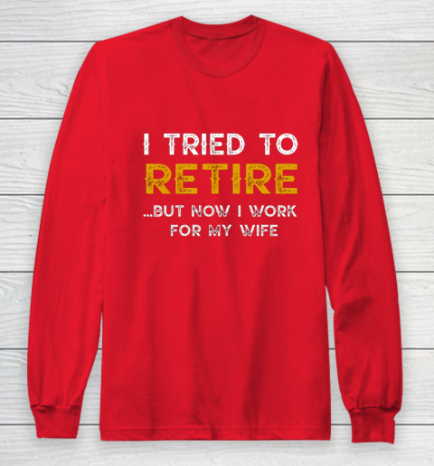 I Tried To Retire But Now I Work For My Wife Funny Long Sleeve T-Shirt 7