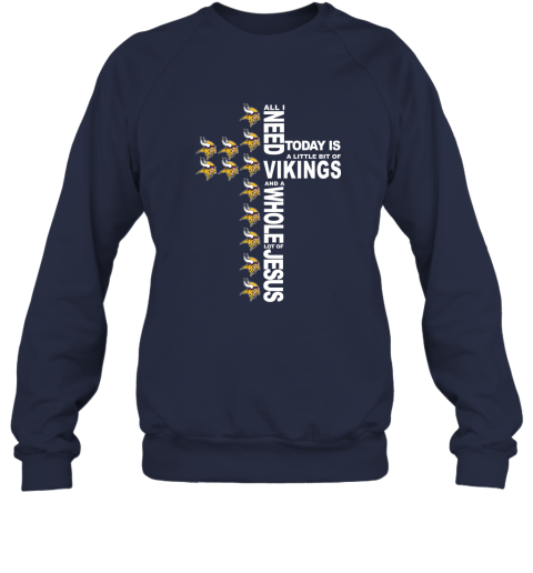 NFL All I Need Today Is A Little Bit Of Minnesota Vikings And A Whole Lot Of Jesus Football YItzWJxVQYX sweatshirt 35 95 151514 front navy