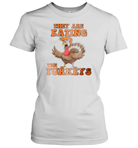 Thanksgiving Trump humor they are eating the turkeys Women's T-Shirt