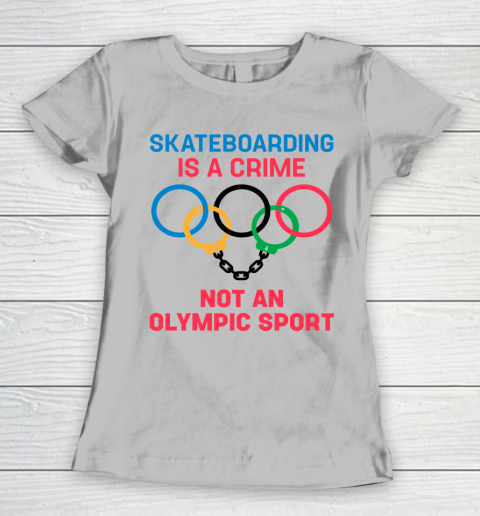 Skateboarding Is A Crime Not An Olympic Sport Shirt Women's T-Shirt 3