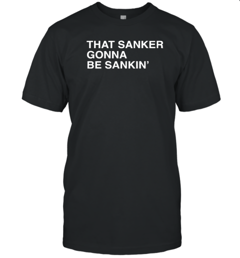 That Sanker Gonna Be Sankin T-Shirt