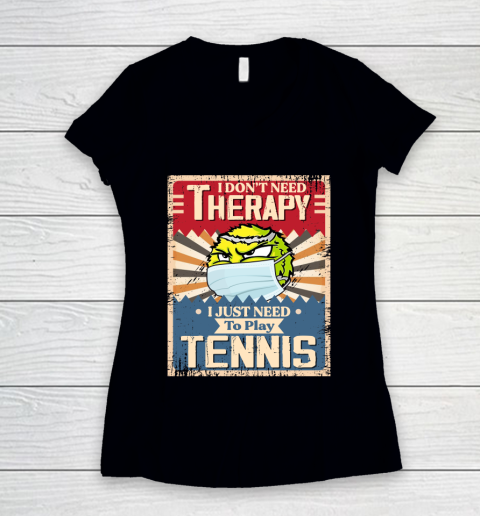 I Dont Need Therapy I Just Need To Play TENNIS Women's V-Neck T-Shirt