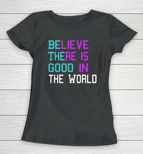 Believe There is Good in the World  Be The Good  Kindness Women's T-Shirt