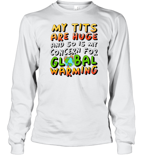 My tits are huge and so is my concern for global warming Long Sleeve T-Shirt