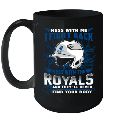 MLB Baseball Kansas City Royals Mess With Me I Fight Back Mess With My Team And They'll Never Find Your Body Shirt Ceramic Mug 15oz