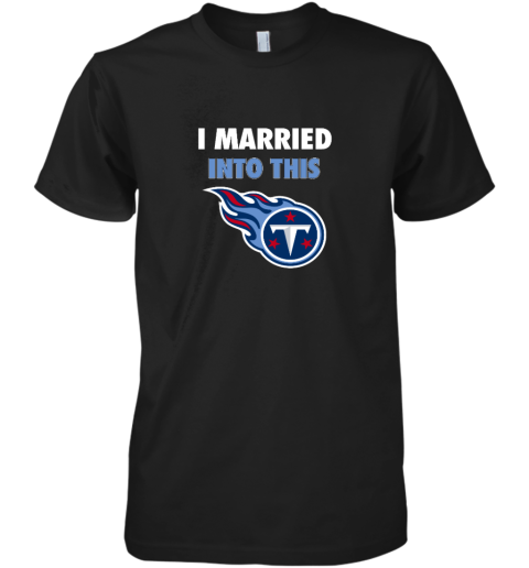 I Married Into This Tennessee Titans Premium Men's T-Shirt