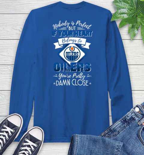 NHL Hockey Edmonton Oilers Nobody Is Perfect But If Your Heart Belongs To Oilers You're Pretty Damn Close Shirt Long Sleeve T-Shirt 11