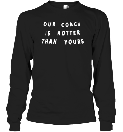 Our coach is hotter than yours Long Sleeve T-Shirt