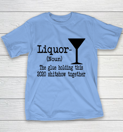 Liquor The Glues Holding This 2020 Shitshow Together Humor Youth T-Shirt 7