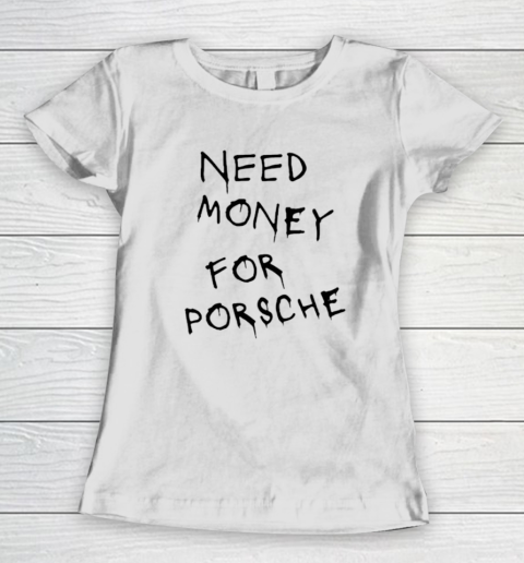 Need Money For Porsche Women's T-Shirt