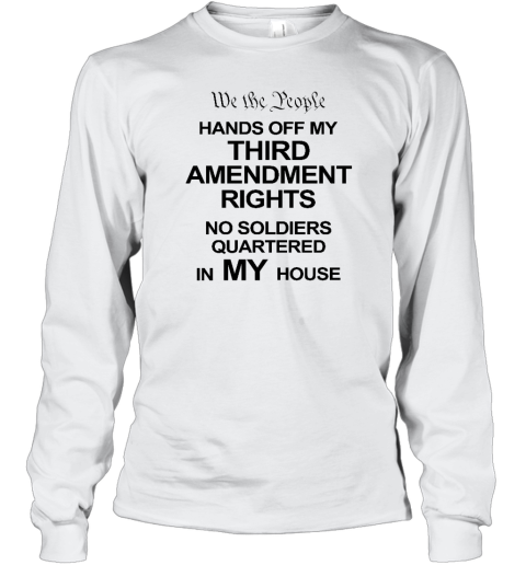 We The People Hands Of My Third Amendment Rights No Soldiers Quartered In My House Long Sleeve T