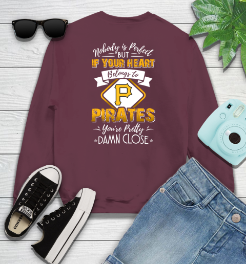 MLB Baseball Pittsburgh Pirates Nobody Is Perfect But If Your Heart Belongs To Pirates You're Pretty Damn Close Shirt Youth Sweatshirt 3