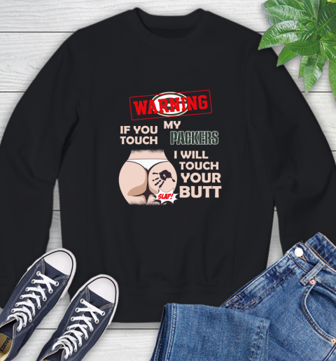 Green Bay Packers NFL Football Warning If You Touch My Team I Will Touch My Butt Sweatshirt
