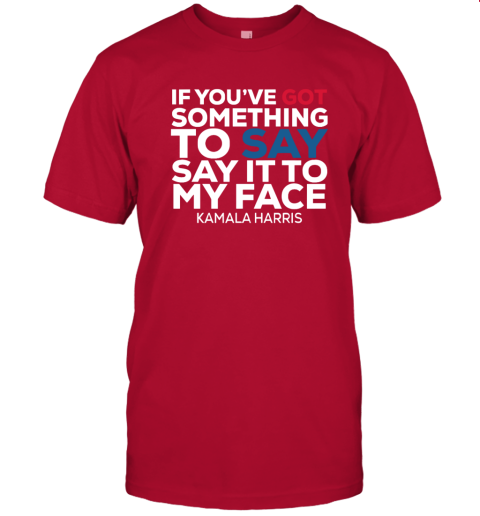 If You’ve Got Something to Say It To My Face Kamala Harris T-Shirt 