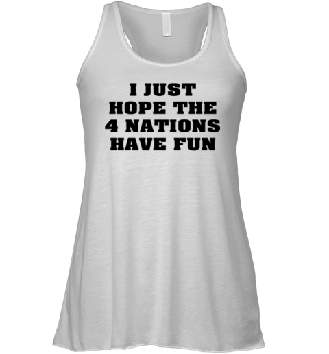 I Just Hope 4 Nations Have Fun Racerback Tank