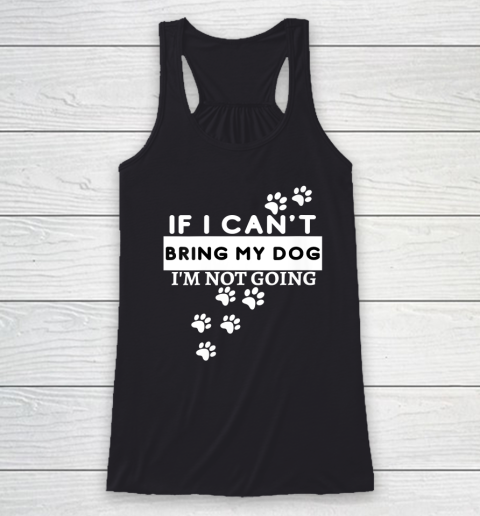 Womens If I Can't Take My Dog, I'm Not Going! Funny Dog Lover's Racerback Tank