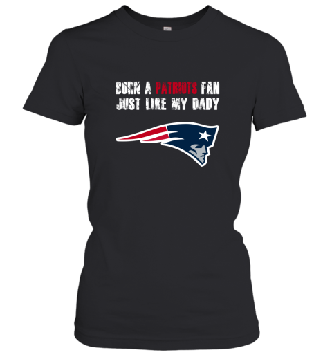 New England Patriots Born A Patriots Fan Just Like My Daddy Women's T-Shirt
