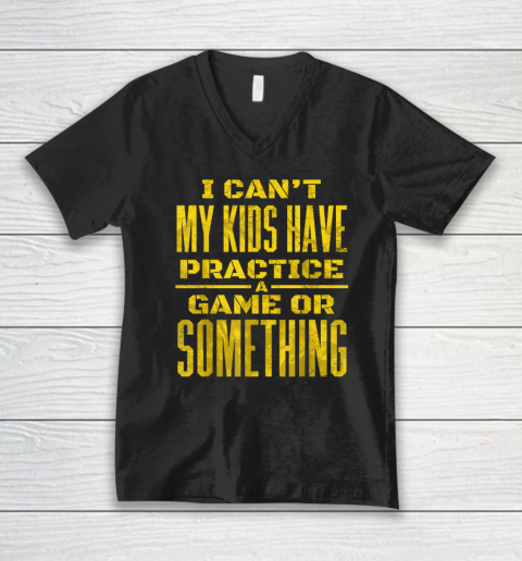 I Can't My Kids Have Practice A Game Or Something V-Neck T-Shirt