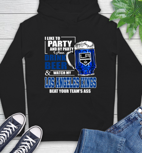NHL I Like To Party And By Party I Mean Drink Beer And Watch My Los Angeles Kings Beat Your Team's Ass Hockey Hoodie