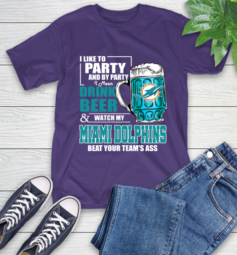 NFL I Like To Party And By Party I Mean Drink Beer and Watch My Miami Dolphins Beat Your Team's Ass Football T-Shirt 5
