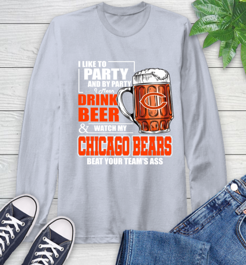 NFL I Like To Party And By Party I Mean Drink Beer and Watch My Chicago Bears Beat Your Team's Ass Football Long Sleeve T-Shirt 6