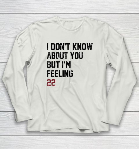 I Don't Know About You But I'm Feeling 22 Long Sleeve T-Shirt 7