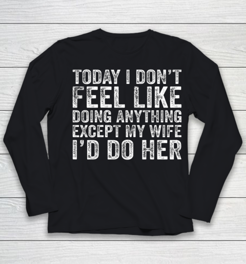 Today I Don t Feel Like Doing Anything Except My Wife Funny Youth Long Sleeve