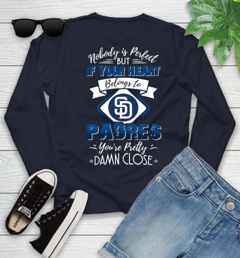 MLB Baseball San Diego Padres Nobody Is Perfect But If Your Heart Belongs To Padres You're Pretty Damn Close Shirt Youth Long Sleeve 2