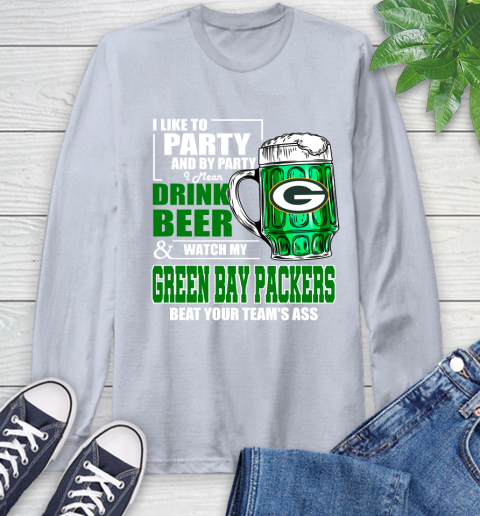 NFL I Like To Party And By Party I Mean Drink Beer and Watch My Green Bay Packers Beat Your Team's Ass Football Long Sleeve T-Shirt 6