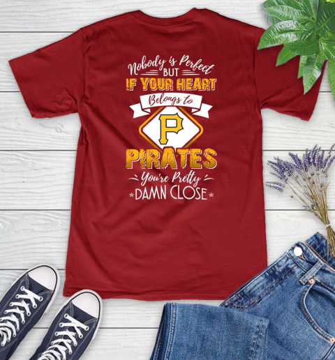 MLB Baseball Pittsburgh Pirates Nobody Is Perfect But If Your Heart Belongs To Pirates You're Pretty Damn Close Shirt Women's V-Neck T-Shirt 8