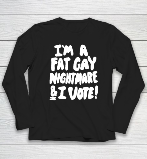 I'm A Fat Gay Nightmare And I Vote Long Sleeve T-Shirt